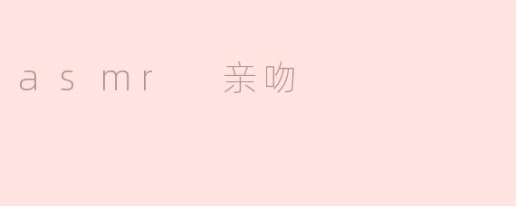 ASMR亲吻是一种怎样的体验？
